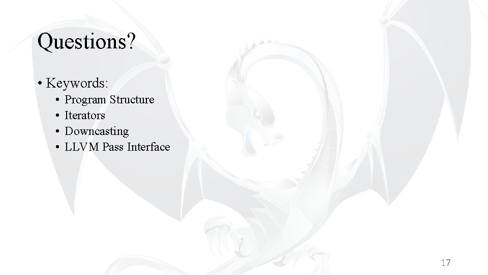 Questions? • Keywords: • • Program Structure Iterators Downcasting LLVM Pass Interface 17 