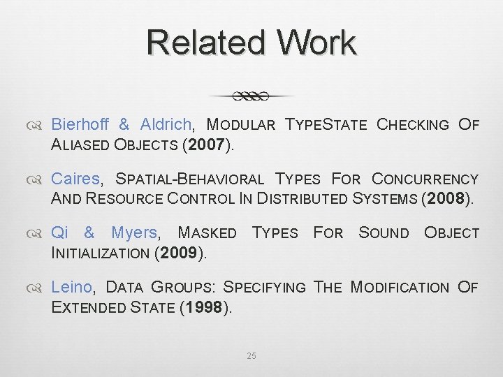 Related Work Bierhoff & Aldrich, MODULAR TYPESTATE CHECKING OF ALIASED OBJECTS (2007). Caires, SPATIAL-BEHAVIORAL