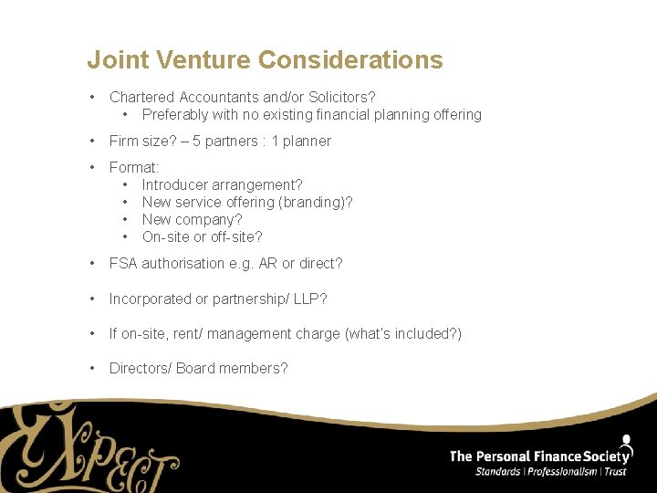 Joint Venture Considerations • Chartered Accountants and/or Solicitors? • Preferably with no existing financial