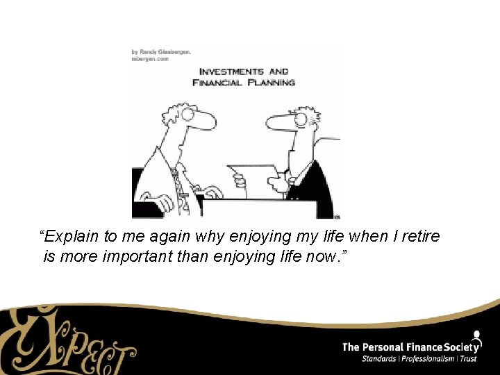 “Explain to me again why enjoying my life when I retire is more important