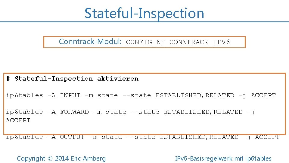 Stateful-Inspection Conntrack-Modul: CONFIG_NF_CONNTRACK_IPV 6 # Stateful-Inspection aktivieren ip 6 tables -A INPUT -m state