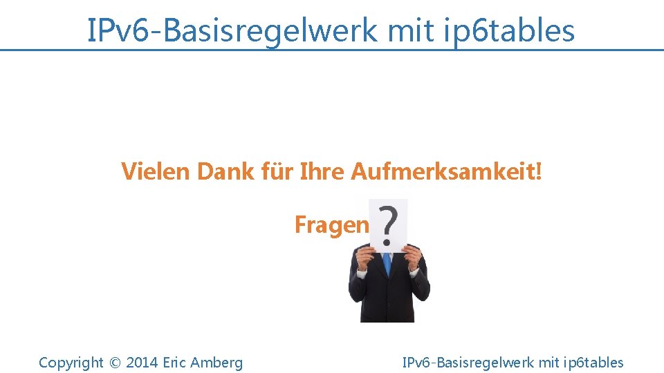 IPv 6 -Basisregelwerk mit ip 6 tables Vielen Dank für Ihre Aufmerksamkeit! Fragen Copyright