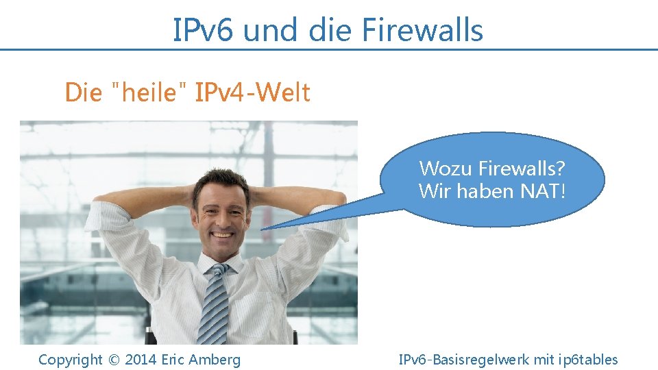 IPv 6 und die Firewalls Die "heile" IPv 4 -Welt Wozu Firewalls? Wir haben