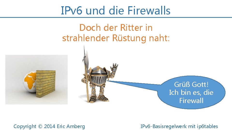 IPv 6 und die Firewalls Doch der Ritter in strahlender Rüstung naht: Grüß Gott!