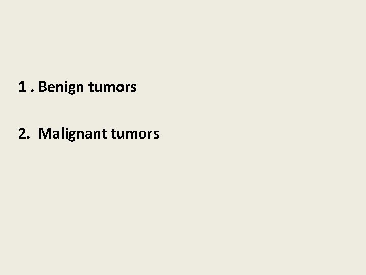  1. Benign tumors 2. Malignant tumors 