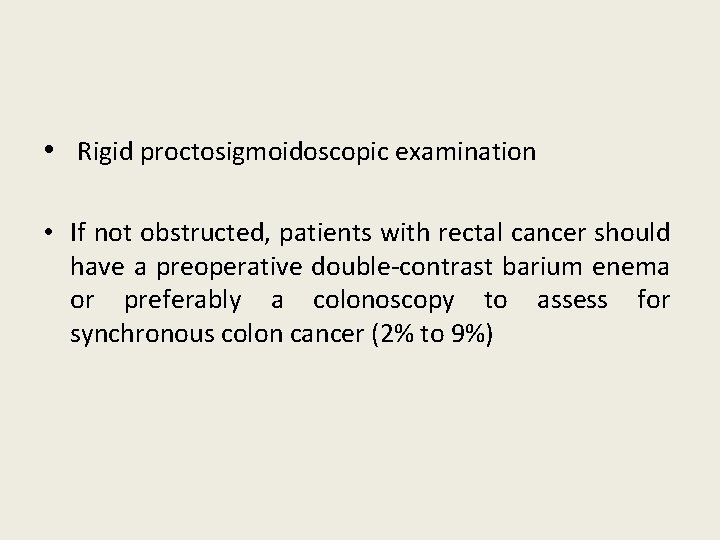  • Rigid proctosigmoidoscopic examination • If not obstructed, patients with rectal cancer should