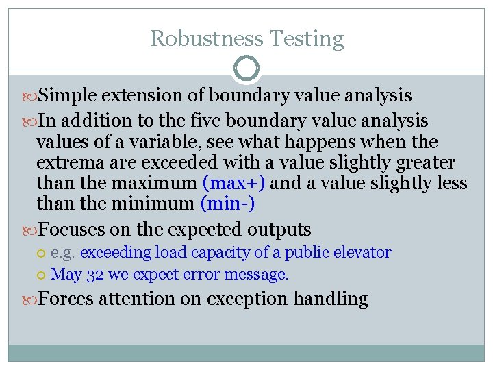 Robustness Testing Simple extension of boundary value analysis In addition to the five boundary