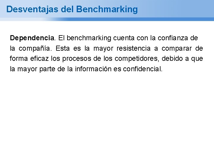 Desventajas del Benchmarking Dependencia. El benchmarking cuenta con la confianza de la compañía. Esta