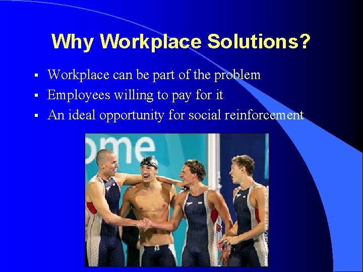 Why Workplace Solutions? § § § Workplace can be part of the problem Employees