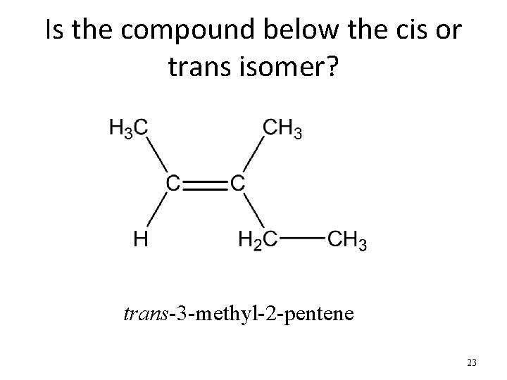 Is the compound below the cis or trans isomer? trans-3 -methyl-2 -pentene 23 