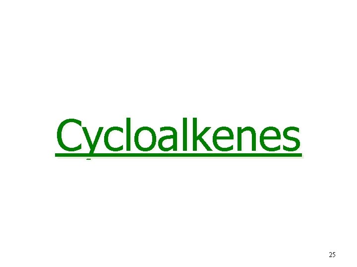 Cycloalkenes 25 