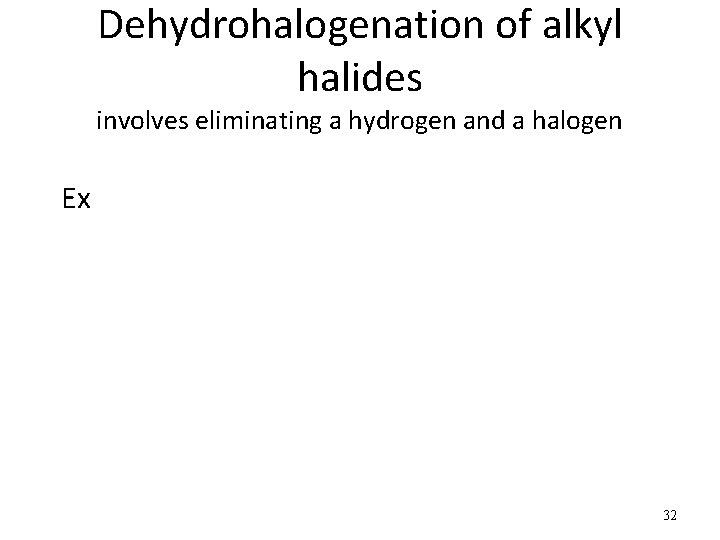 Dehydrohalogenation of alkyl halides involves eliminating a hydrogen and a halogen Ex 32 