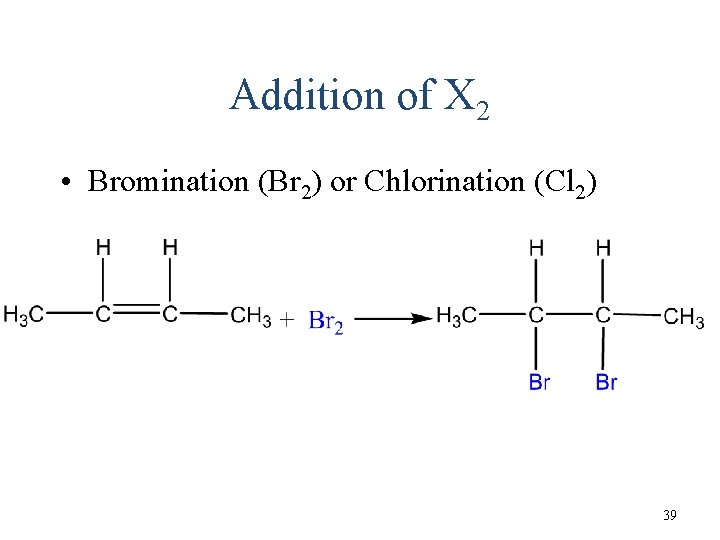Addition of X 2 • Bromination (Br 2) or Chlorination (Cl 2) 39 