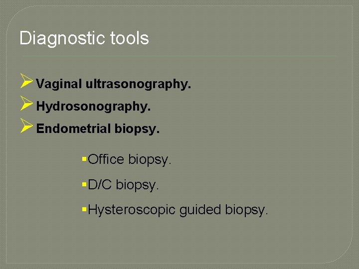 Diagnostic tools ØVaginal ultrasonography. ØHydrosonography. ØEndometrial biopsy. §Office biopsy. §D/C biopsy. §Hysteroscopic guided biopsy.