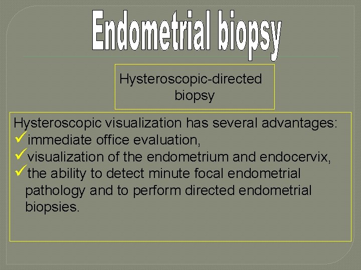 Hysteroscopic-directed biopsy Hysteroscopic visualization has several advantages: üimmediate office evaluation, üvisualization of the endometrium