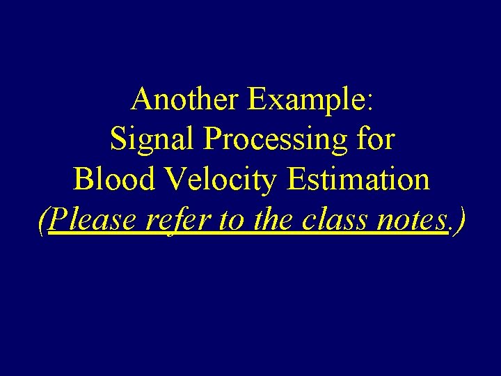 Another Example: Signal Processing for Blood Velocity Estimation (Please refer to the class notes.