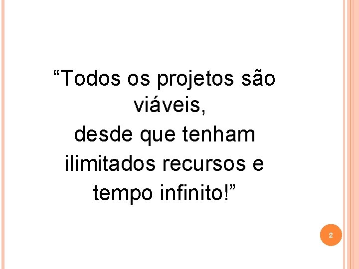 “Todos os projetos são viáveis, desde que tenham ilimitados recursos e tempo infinito!” 2
