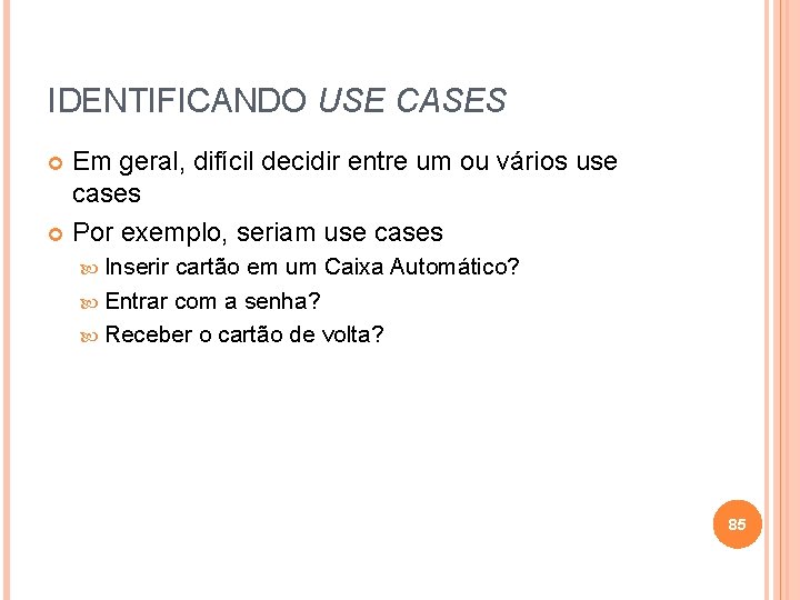 IDENTIFICANDO USE CASES Em geral, difícil decidir entre um ou vários use cases Por