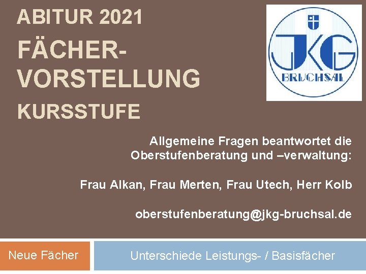 ABITUR 2021 FÄCHERVORSTELLUNG KURSSTUFE Allgemeine Fragen beantwortet die Oberstufenberatung und –verwaltung: Frau Alkan, Frau