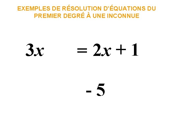 EXEMPLES DE RÉSOLUTION D’ÉQUATIONS DU PREMIER DEGRÉ À UNE INCONNUE 3 x = 2