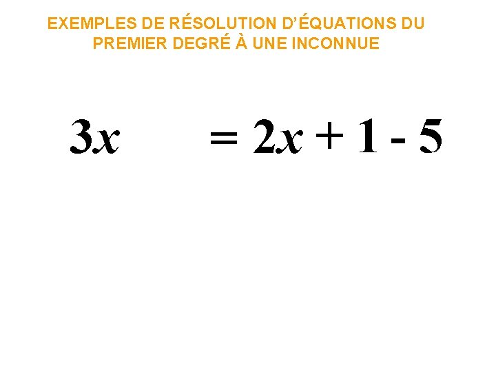 EXEMPLES DE RÉSOLUTION D’ÉQUATIONS DU PREMIER DEGRÉ À UNE INCONNUE 3 x = 2