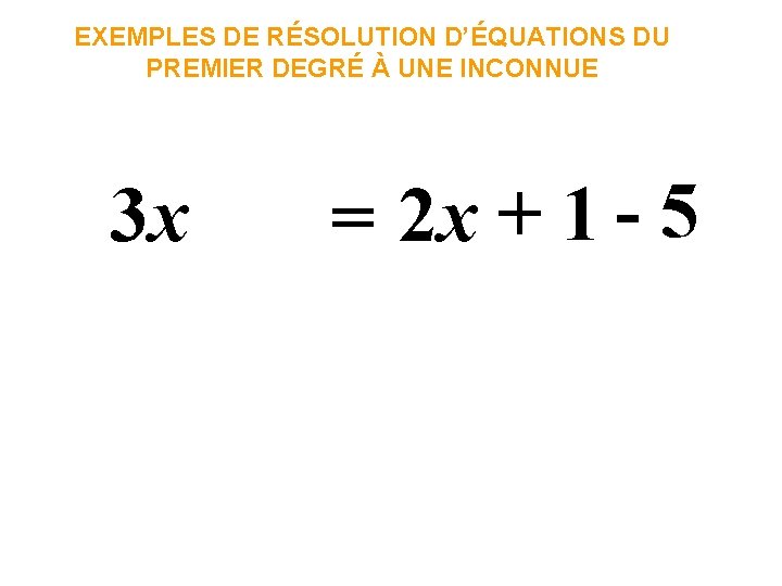 EXEMPLES DE RÉSOLUTION D’ÉQUATIONS DU PREMIER DEGRÉ À UNE INCONNUE 3 x = 2