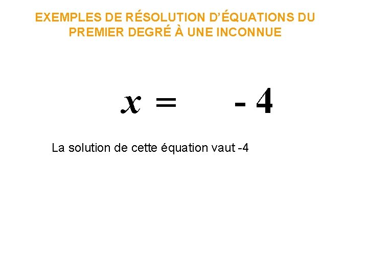 EXEMPLES DE RÉSOLUTION D’ÉQUATIONS DU PREMIER DEGRÉ À UNE INCONNUE x = -4 La