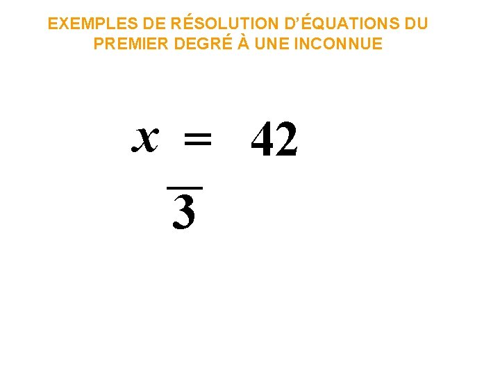 EXEMPLES DE RÉSOLUTION D’ÉQUATIONS DU PREMIER DEGRÉ À UNE INCONNUE x = 42 3