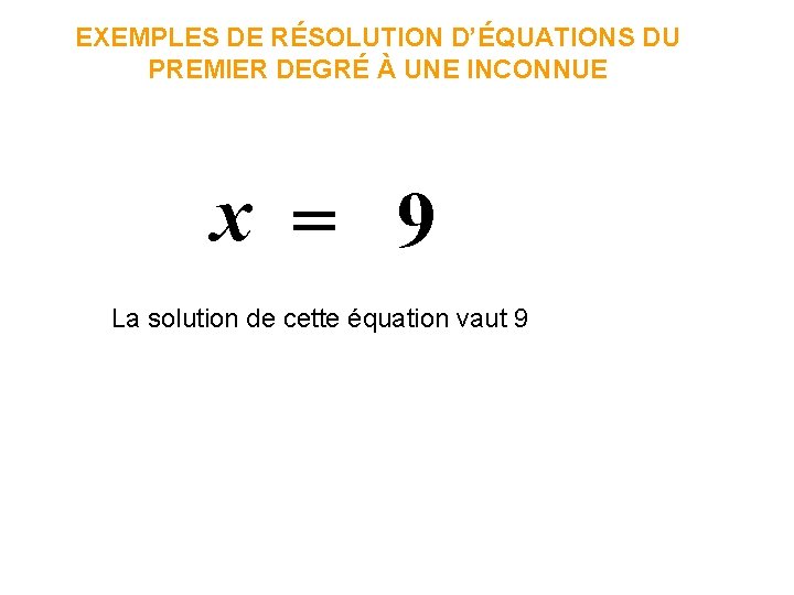 EXEMPLES DE RÉSOLUTION D’ÉQUATIONS DU PREMIER DEGRÉ À UNE INCONNUE x = 9 La