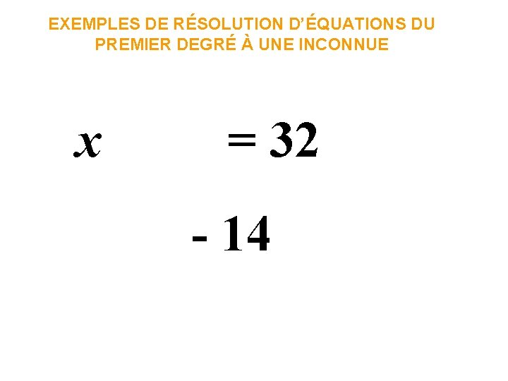 EXEMPLES DE RÉSOLUTION D’ÉQUATIONS DU PREMIER DEGRÉ À UNE INCONNUE x = 32 -