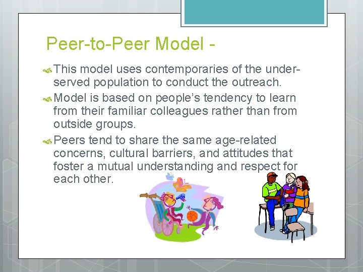 Peer-to-Peer Model This model uses contemporaries of the underserved population to conduct the outreach.