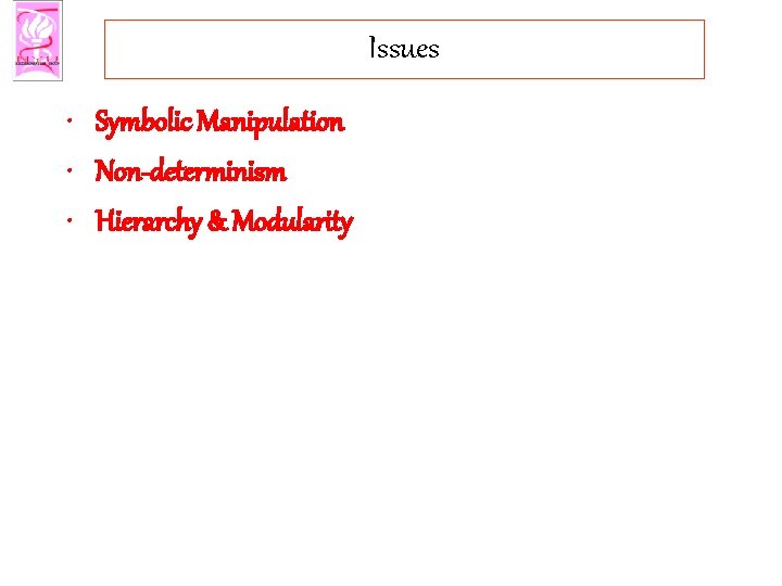 Issues • Symbolic Manipulation • Non-determinism • Hierarchy & Modularity 