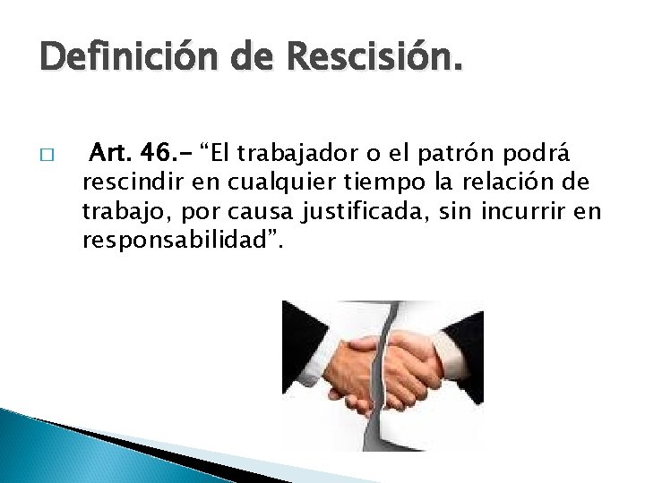 Definición de Rescisión. � Art. 46. - “El trabajador o el patrón podrá rescindir