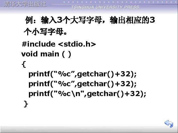 例：输入 3个大写字母，输出相应的3 个小写字母。 #include <stdio. h> void main ( ) { printf(“%c”, getchar()+32); printf("%cn",