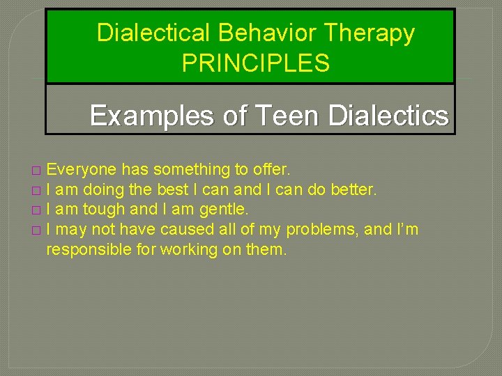 Dialectical Behavior Therapy PRINCIPLES Examples of Teen Dialectics Everyone has something to offer. �
