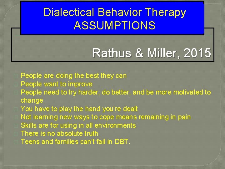 Dialectical Behavior Therapy ASSUMPTIONS Rathus & Miller, 2015 � � � � People are