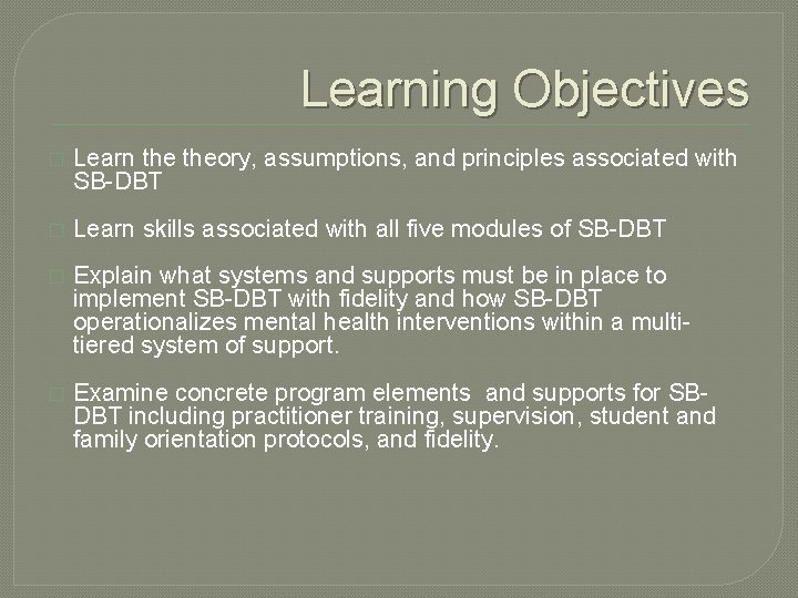 Learning Objectives � Learn theory, assumptions, and principles associated with SB-DBT � Learn skills