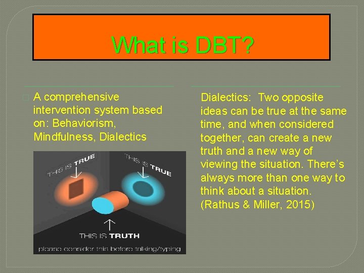 What is DBT? � A comprehensive intervention system based on: Behaviorism, Mindfulness, Dialectics: Two