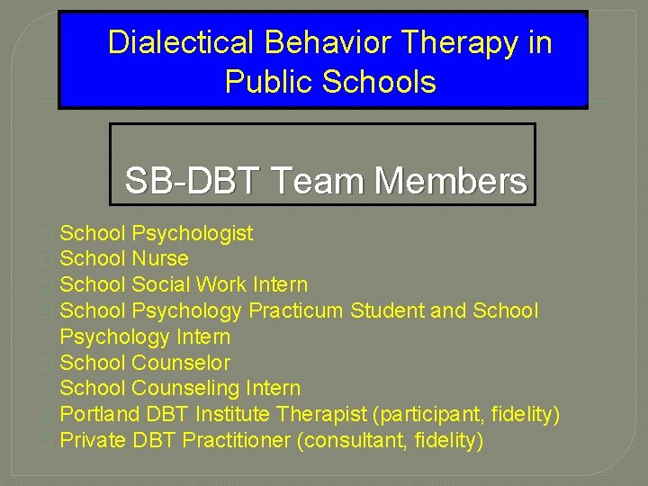 Dialectical Behavior Therapy in Public Schools SB-DBT Team Members School Psychologist � School Nurse