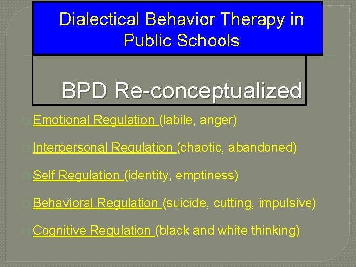Dialectical Behavior Therapy in Public Schools BPD Re-conceptualized � Emotional Regulation (labile, anger) �