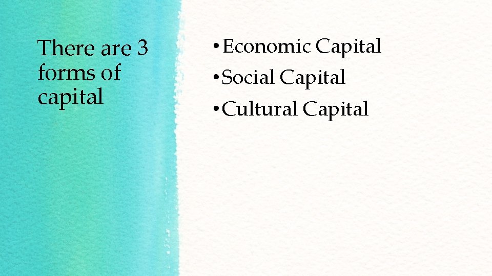 There are 3 forms of capital • Economic Capital • Social Capital • Cultural