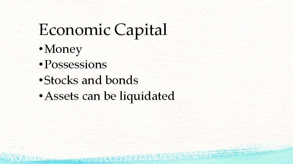 Economic Capital • Money • Possessions • Stocks and bonds • Assets can be