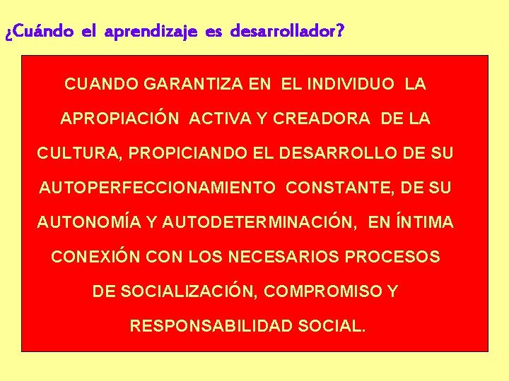 ¿Cuándo el aprendizaje es desarrollador? CUANDO GARANTIZA EN EL INDIVIDUO LA APROPIACIÓN ACTIVA Y
