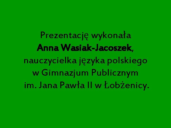 Prezentację wykonała Anna Wasiak-Jacoszek, nauczycielka języka polskiego w Gimnazjum Publicznym im. Jana Pawła II