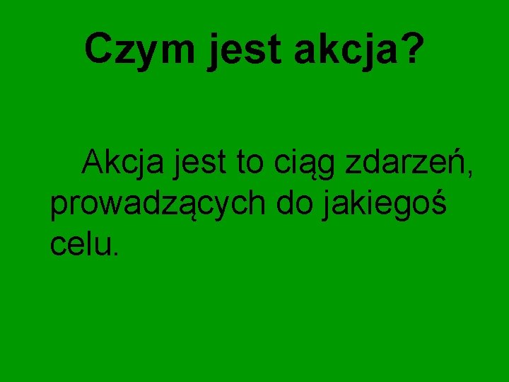 Czym jest akcja? Akcja jest to ciąg zdarzeń, prowadzących do jakiegoś celu. 