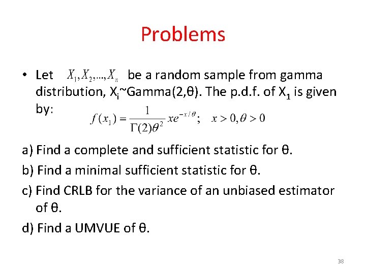 Problems • Let be a random sample from gamma distribution, Xi~Gamma(2, θ). The p.