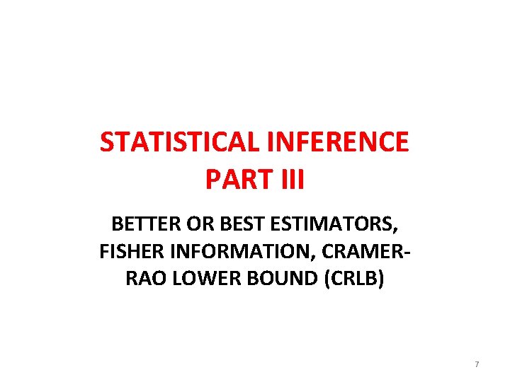STATISTICAL INFERENCE PART III BETTER OR BEST ESTIMATORS, FISHER INFORMATION, CRAMERRAO LOWER BOUND (CRLB)