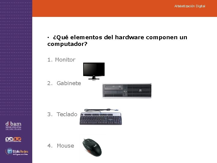 Alfabetización Digital • ¿Qué elementos del hardware componen un computador? 1. Monitor 2. Gabinete