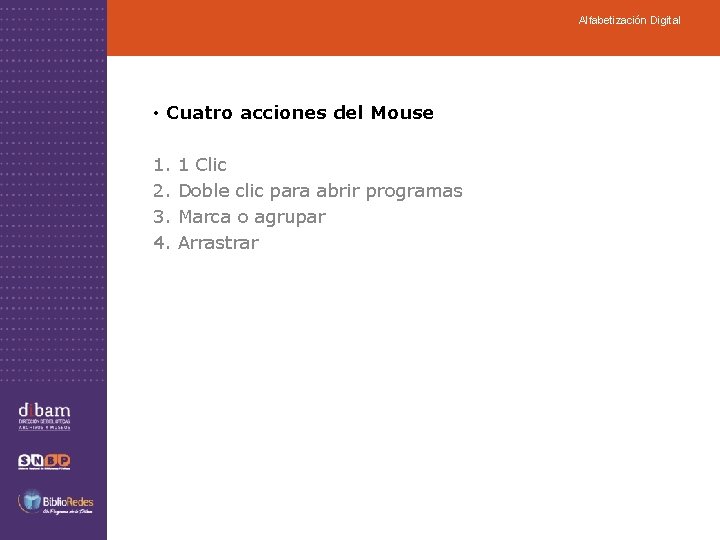 Alfabetización Digital • Cuatro acciones del Mouse 1. 2. 3. 4. 1 Clic Doble