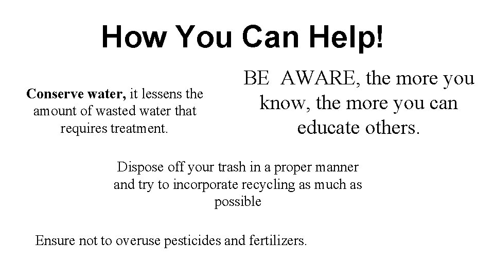 How You Can Help! Conserve water, it lessens the amount of wasted water that